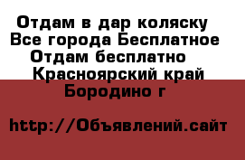 Отдам в дар коляску - Все города Бесплатное » Отдам бесплатно   . Красноярский край,Бородино г.